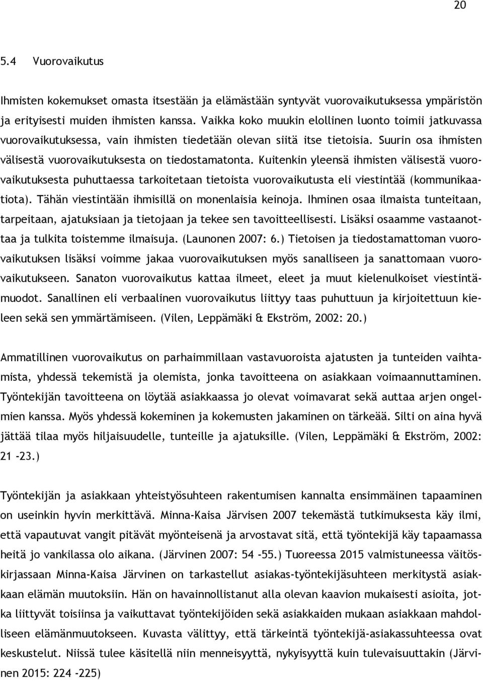 Kuitenkin yleensä ihmisten välisestä vuorovaikutuksesta puhuttaessa tarkoitetaan tietoista vuorovaikutusta eli viestintää (kommunikaatiota). Tähän viestintään ihmisillä on monenlaisia keinoja.