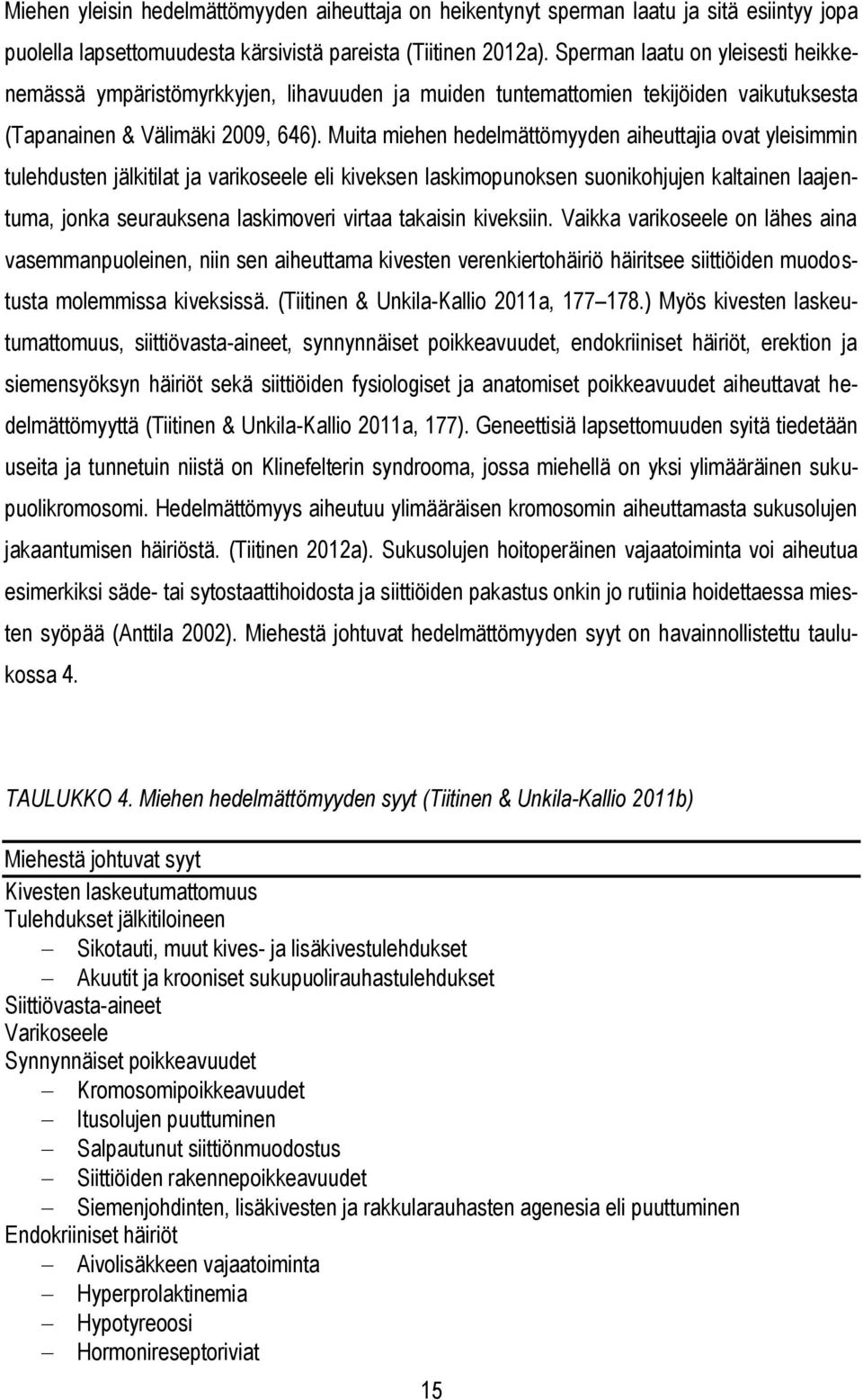 Muita miehen hedelmättömyyden aiheuttajia ovat yleisimmin tulehdusten jälkitilat ja varikoseele eli kiveksen laskimopunoksen suonikohjujen kaltainen laajentuma, jonka seurauksena laskimoveri virtaa