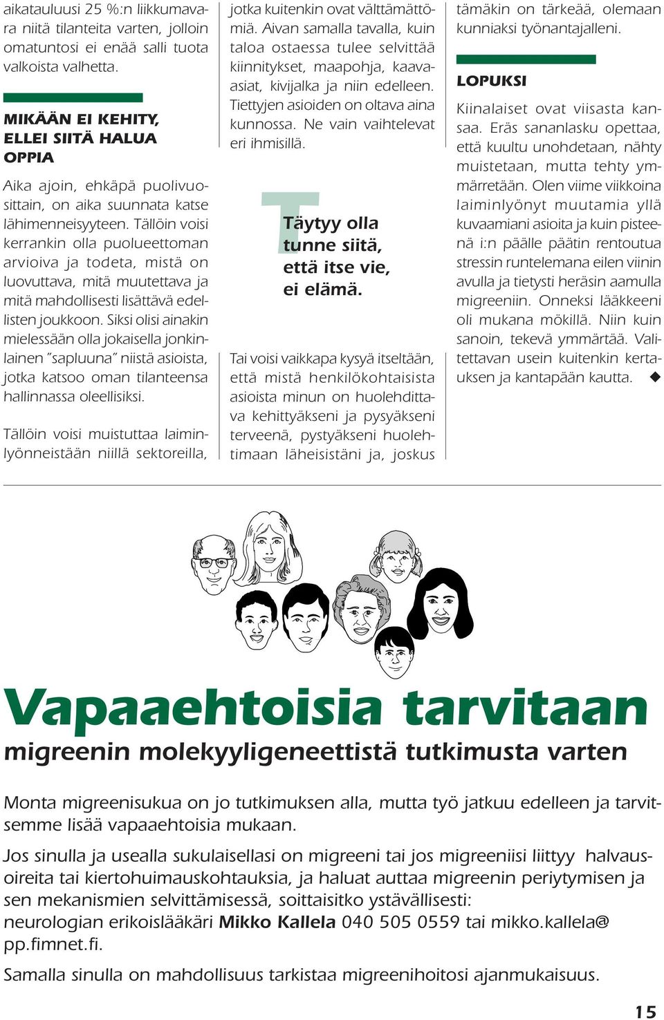 Tällöin voisi kerrankin olla puolueettoman arvioiva ja todeta, mistä on luovuttava, mitä muutettava ja mitä mahdollisesti lisättävä edellisten joukkoon.