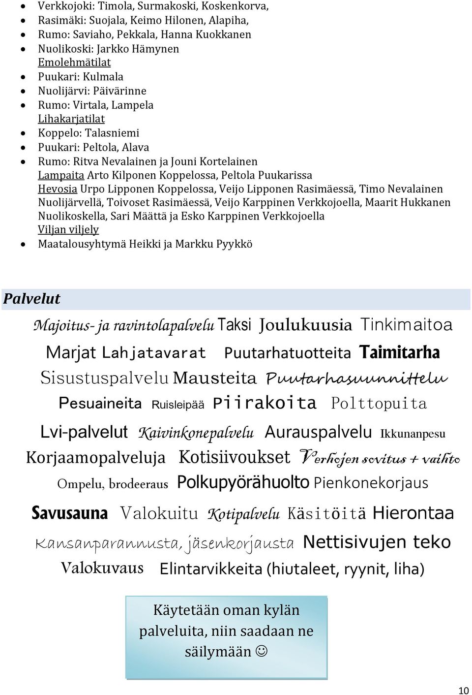 Urpo Lipponen Koppelossa, Veijo Lipponen Rasimäessä, Timo Nevalainen Nuolijärvellä, Toivoset Rasimäessä, Veijo Karppinen Verkkojoella, Maarit Hukkanen Nuolikoskella, Sari Määttä ja Esko Karppinen