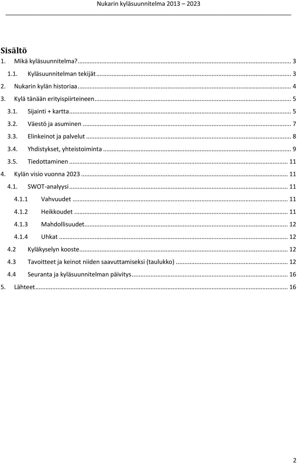 Kylän visio vuonna 2023... 11 4.1. SWOT-analyysi... 11 4.1.1 Vahvuudet... 11 4.1.2 Heikkoudet... 11 4.1.3 Mahdollisuudet... 12 4.1.4 Uhkat... 12 4.2 Kyläkyselyn kooste.