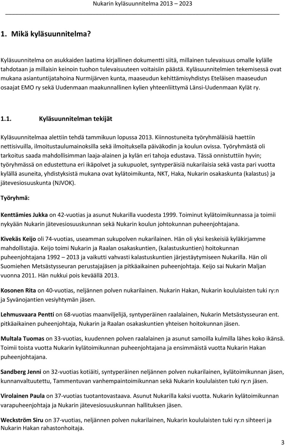 Kyläsuunnitelmien tekemisessä ovat mukana asiantuntijatahoina Nurmijärven kunta, maaseudun kehittämisyhdistys Eteläisen maaseudun osaajat EMO ry sekä Uudenmaan maakunnallinen kylien yhteenliittymä