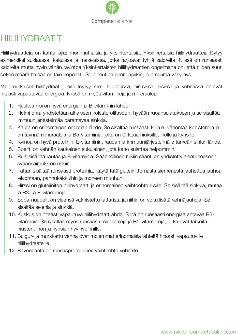 Se aiheuttaa energiapiikin, jota seuraa väsymys. Monimutkaiset hiilihydraatit, joita löytyy mm. hiutaleissa, hirssissä, riisissä ja vehnässä antavat hitaasti vapautuvaa energiaa.