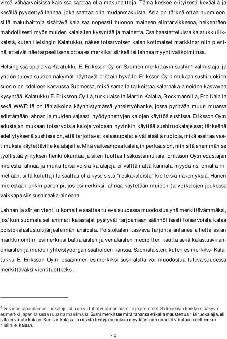 Osa haastatteluista kalatukkuliikkeistä, kuten Helsingin Kalatukku, näkee toisarvoisen kalan kotimaiset markkinat niin pieninä, etteivät näe tarpeellisena ottaa esimerkiksi särkeä tai lahnaa