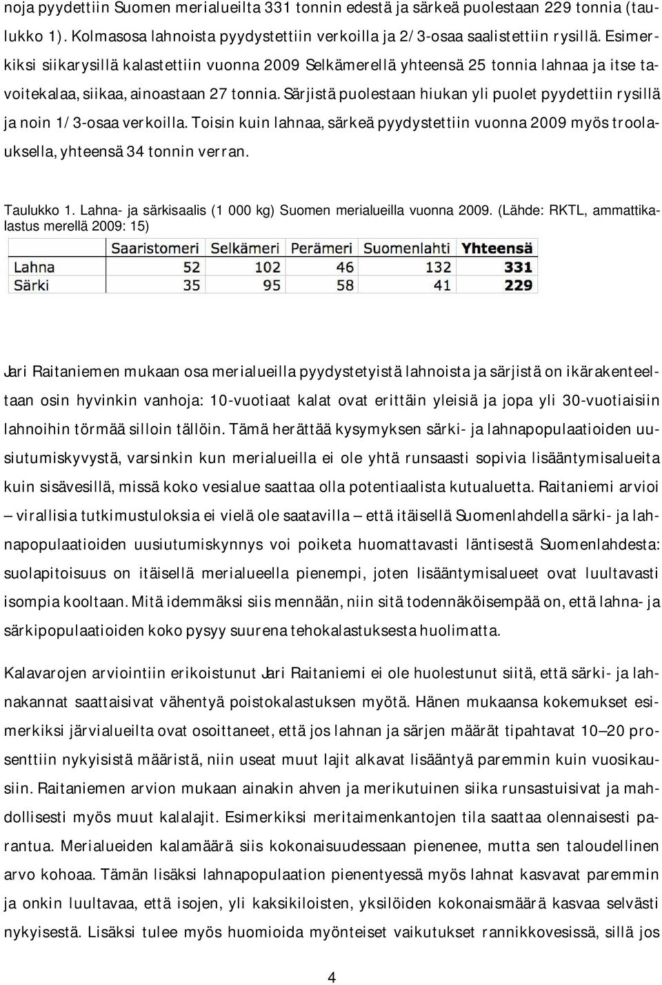 Särjistä puolestaan hiukan yli puolet pyydettiin rysillä ja noin 1/3-osaa verkoilla. Toisin kuin lahnaa, särkeä pyydystettiin vuonna 2009 myös troolauksella, yhteensä 34 tonnin verran. Taulukko 1.