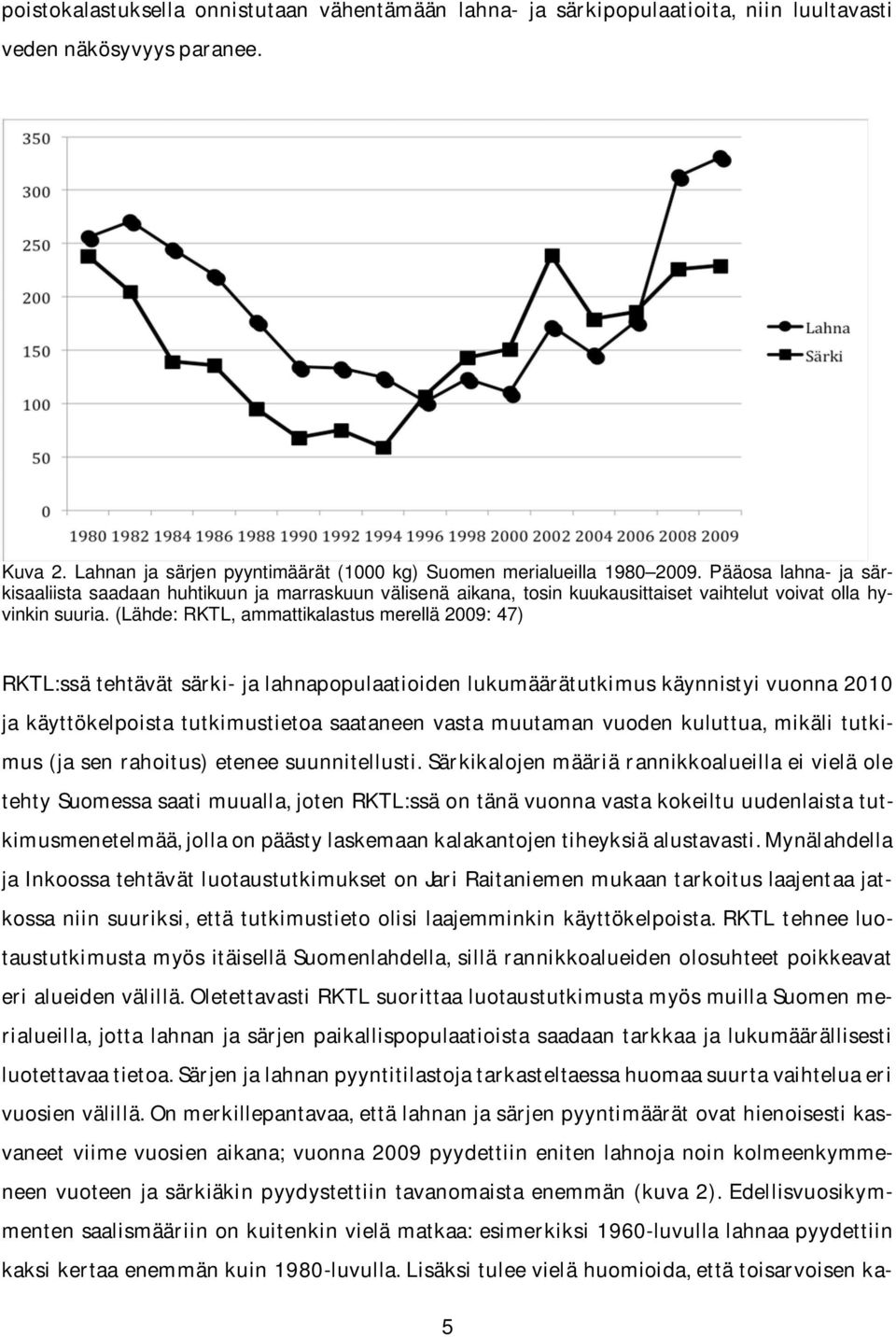 (Lähde: RKTL, ammattikalastus merellä 2009: 47) RKTL:ssä tehtävät särki- ja lahnapopulaatioiden lukumäärätutkimus käynnistyi vuonna 2010 ja käyttökelpoista tutkimustietoa saataneen vasta muutaman