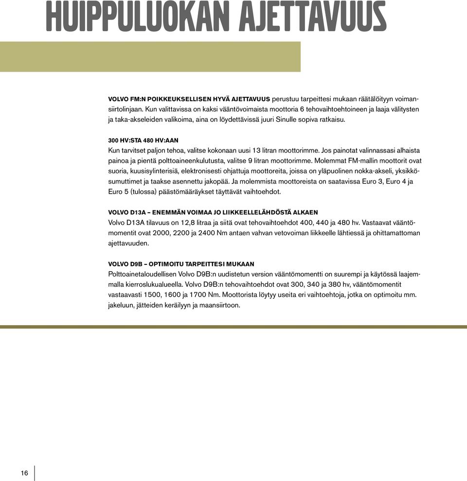 300 HV:STA 480 HV:AAN Kun tarvitset paljon tehoa, valitse kokonaan uusi 13 litran moottorimme. Jos painotat valinnassasi alhaista painoa ja pientä polttoaineenkulutusta, valitse 9 litran moottorimme.