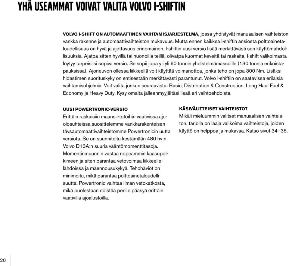 Ajatpa sitten hyvillä tai huonoilla teillä, olivatpa kuormat keveitä tai raskaita, I-shift valikoimasta löytyy tarpeisiisi sopiva versio.