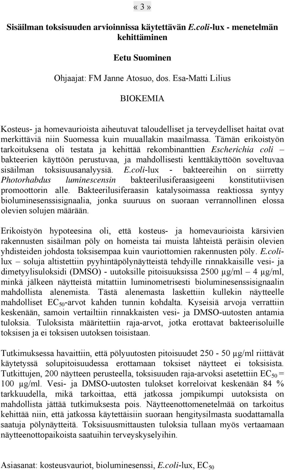 Tämän erikoistyön tarkoituksena oli testata ja kehittää rekombinanttien Escherichia coli bakteerien käyttöön perustuvaa, ja mahdollisesti kenttäkäyttöön soveltuvaa sisäilman toksisuusanalyysiä. E.coli-lux - bakteereihin on siirretty Photorhabdus luminescensin bakteerilusiferaasigeeni konstitutiivisen promoottorin alle.