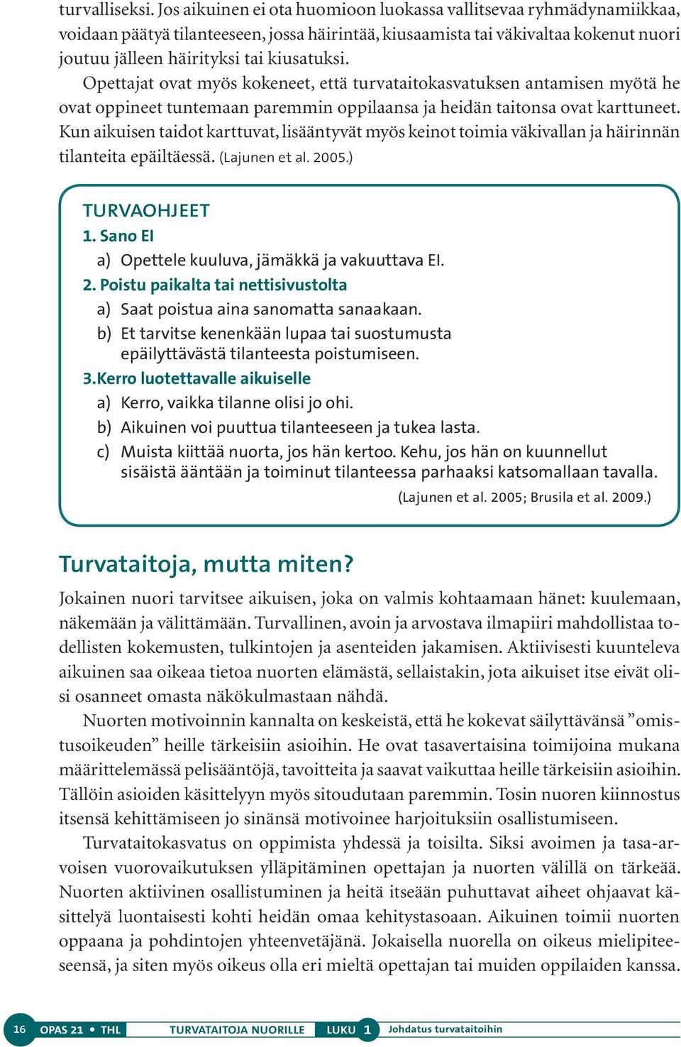 Opettajat ovat myös kokeneet, että turvataitokasvatuksen antamisen myötä he ovat oppineet tuntemaan paremmin oppilaansa ja heidän taitonsa ovat karttuneet.