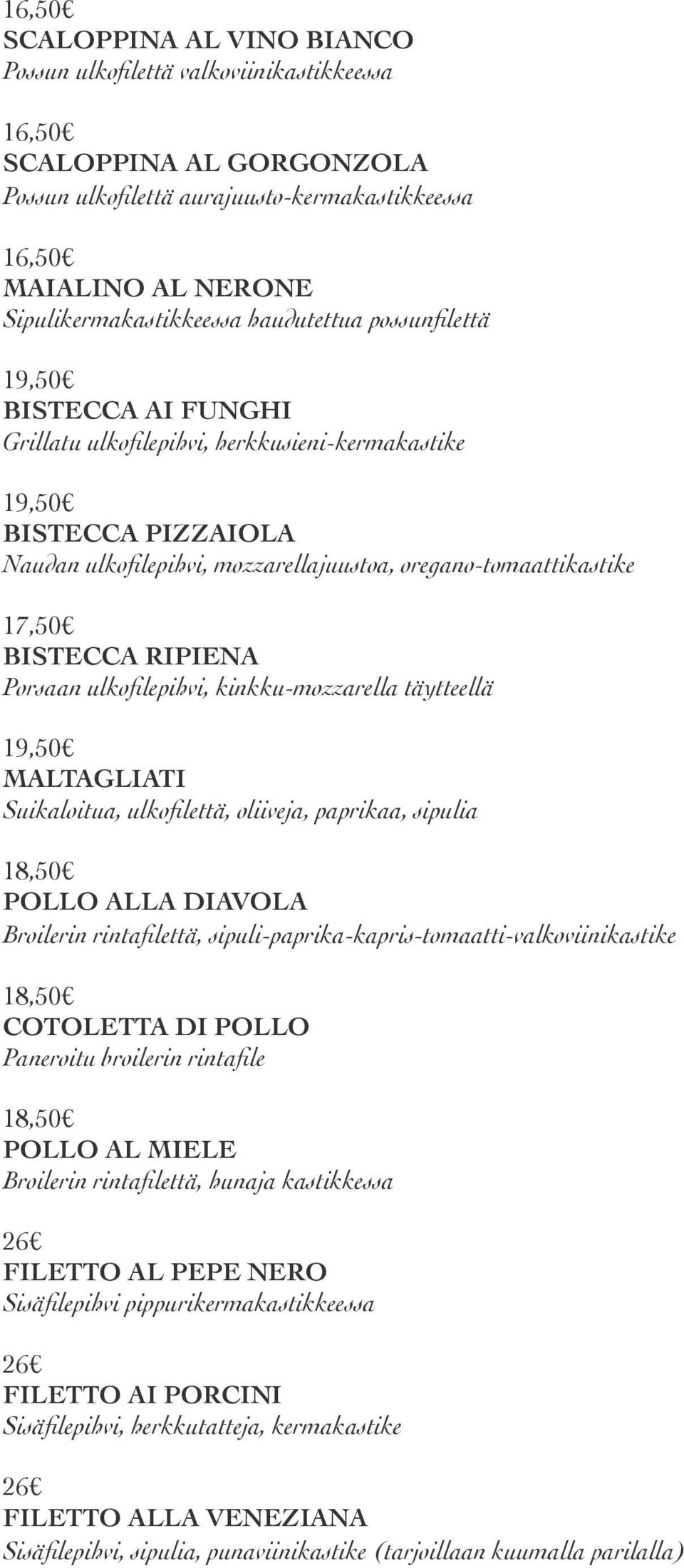 oregano-tomaattikastike 17,50 BISTECCA RIPIENA Porsaan ulkofilepihvi, kinkku-mozzarella täytteellä 19,50 MALTAGLIATI Suikaloitua, ulkofilettä, oliiveja, paprikaa, sipulia POLLO ALLA DIAVOLA Broilerin