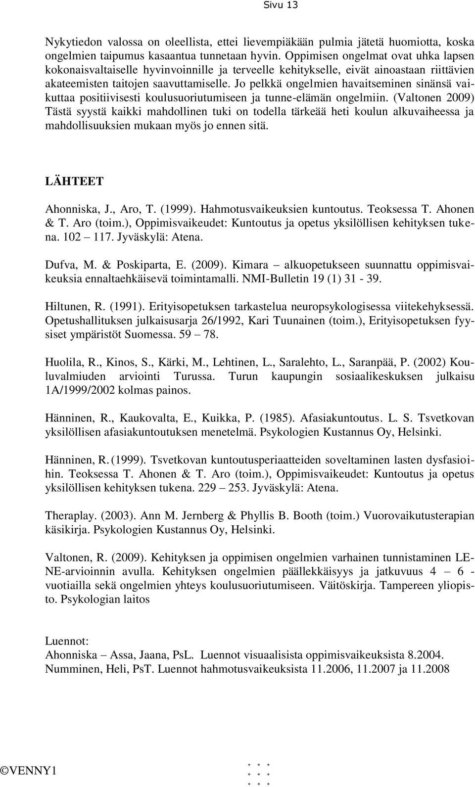 Jo pelkkä ongelmien havaitseminen sinänsä vaikuttaa positiivisesti koulusuoriutumiseen ja tunne-elämän ongelmiin.