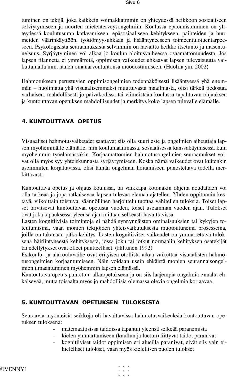 Psykologisista seuraamuksista selvimmin on havaittu heikko itsetunto ja masentuneisuus. Syrjäytyminen voi alkaa jo koulun aloitusvaiheessa osaamattomuudesta.