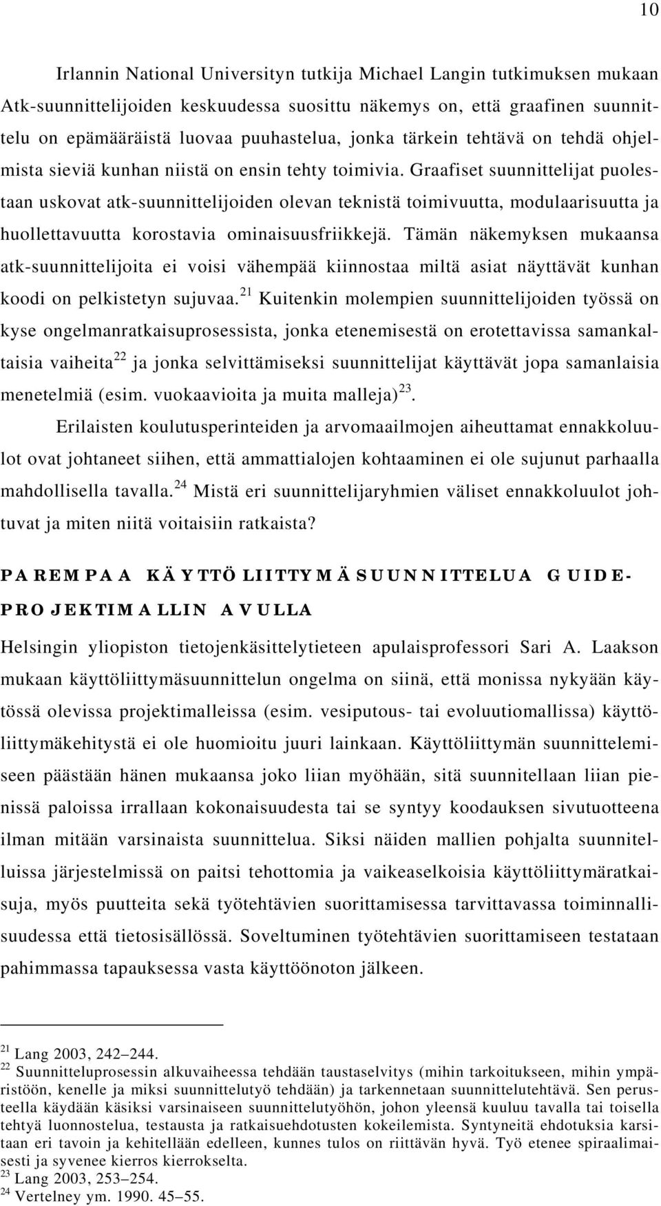 Graafiset suunnittelijat puolestaan uskovat atk-suunnittelijoiden olevan teknistä toimivuutta, modulaarisuutta ja huollettavuutta korostavia ominaisuusfriikkejä.