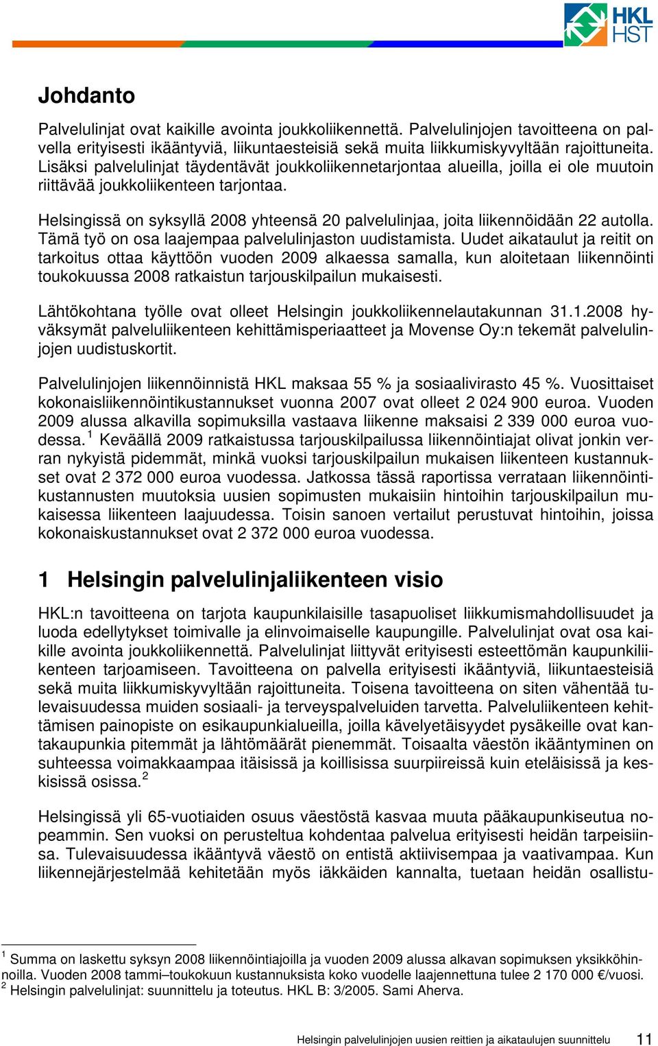 Helsingissä on syksyllä 2008 yhteensä 20 palvelulinjaa, joita liikennöidään 22 autolla. Tämä työ on osa laajempaa palvelulinjaston uudistamista.