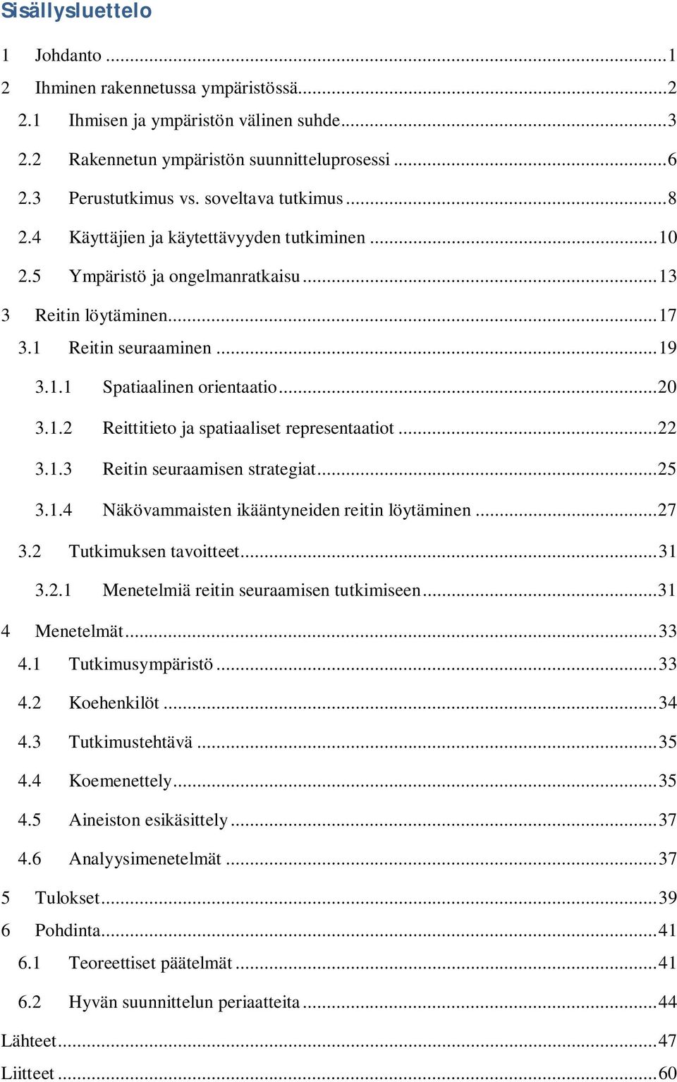 .. 20 3.1.2 Reittitieto ja spatiaaliset representaatiot... 22 3.1.3 Reitin seuraamisen strategiat... 25 3.1.4 Näkövammaisten ikääntyneiden reitin löytäminen... 27 3.2 Tutkimuksen tavoitteet... 31 3.2.1 Menetelmiä reitin seuraamisen tutkimiseen.