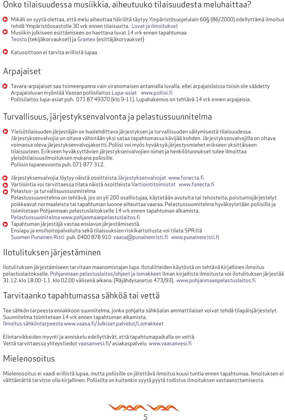 Luvat ja ilmoitukset Musiikin julkiseen esittämiseen on haettava luvat 14 vrk ennen tapahtumaa Teosto (tekijäkorvaukset) ja Gramex (esittäjäkorvaukset) Katusoittoon ei tarvita erillistä lupaa