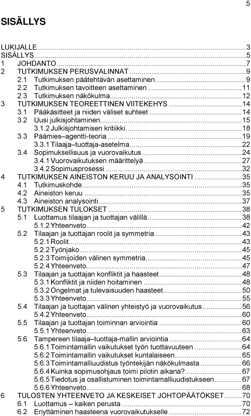 3.1 Tilaaja tuottaja-asetelma...22 3.4 Sopimuksellisuus ja vuorovaikutus...24 3.4.1 Vuorovaikutuksen määrittelyä...27 3.4.2 Sopimusprosessi...32 4 TUTKIMUKSEN AINEISTON KERUU JA ANALYSOINTI...35 4.