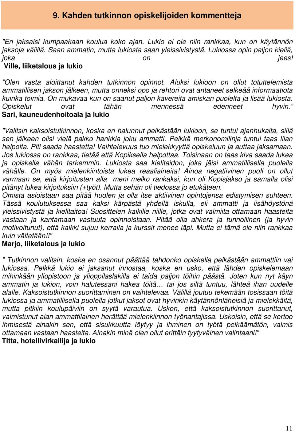 Aluksi lukioon on ollut totuttelemista ammatillisen jakson jälkeen, mutta onneksi opo ja rehtori ovat antaneet selkeää informaatiota kuinka toimia.