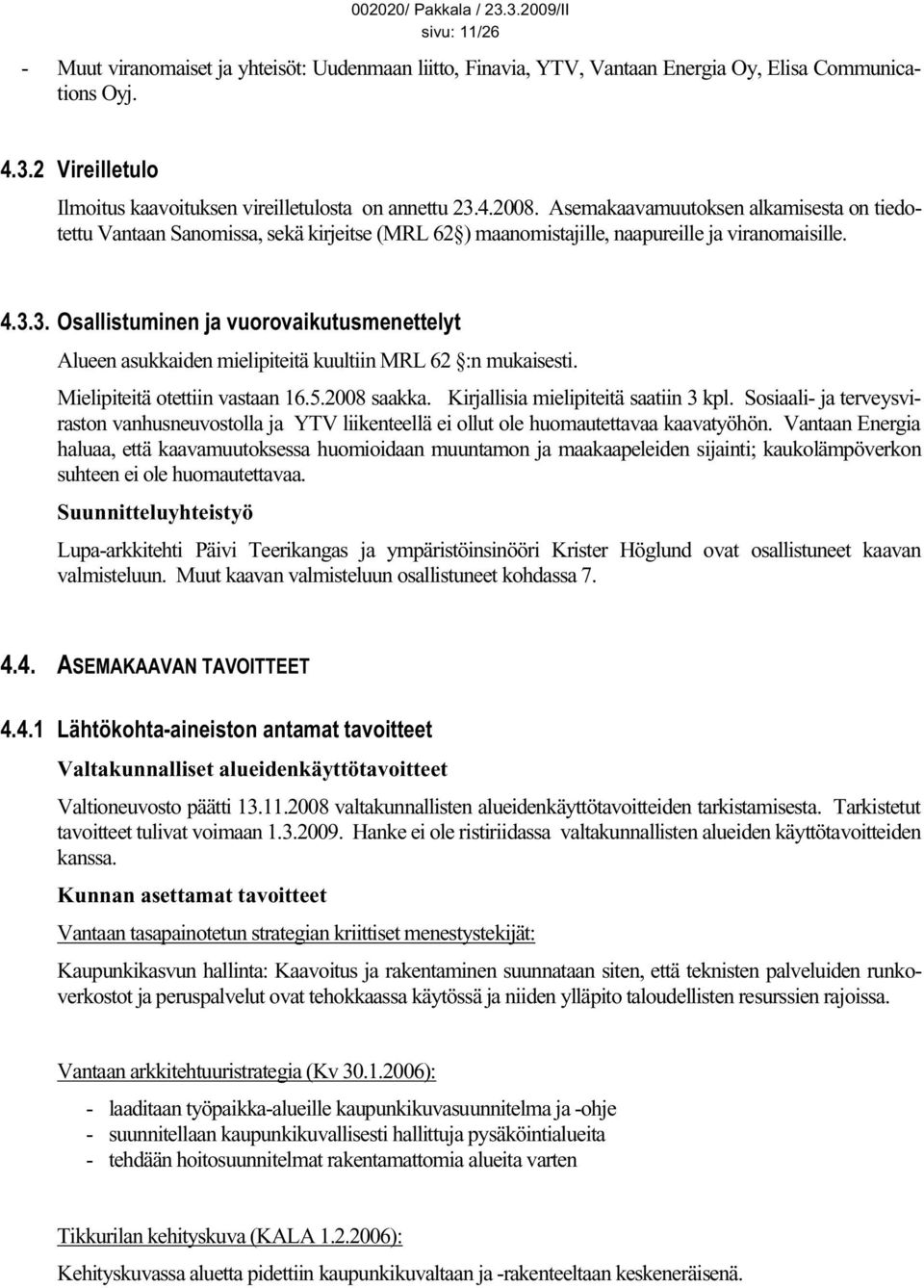 3. Osallistuminen ja vuorovaikutusmenettelyt Alueen asukkaiden mielipiteitä kuultiin MRL 62 :n mukaisesti. Mielipiteitä otettiin vastaan 16.5.2008 saakka. Kirjallisia mielipiteitä saatiin 3 kpl.