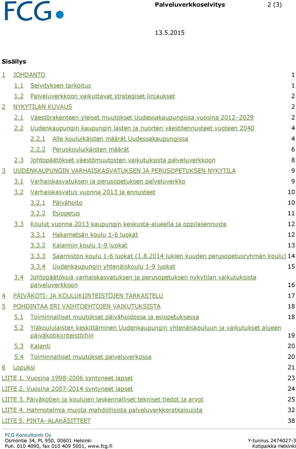 2.2 Peruskouluikäisten määrät 6 2.3 Johtopäätökset väestömuutosten vaikutuksista palveluverkkoon 8 3 UUDENKAUPUNGIN VARHAISKASVATUKSEN JA PERUSOPETUKSEN NYKYTILA 9 3.