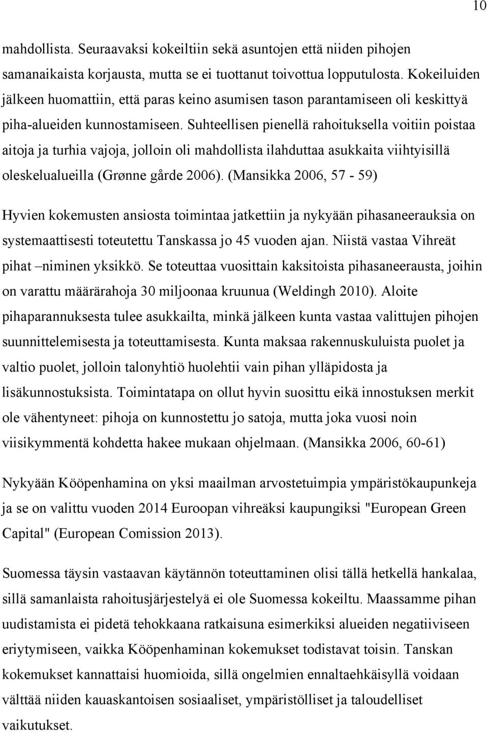 Suhteellisen pienellä rahoituksella voitiin poistaa aitoja ja turhia vajoja, jolloin oli mahdollista ilahduttaa asukkaita viihtyisillä oleskelualueilla (Grønne gårde 2006).