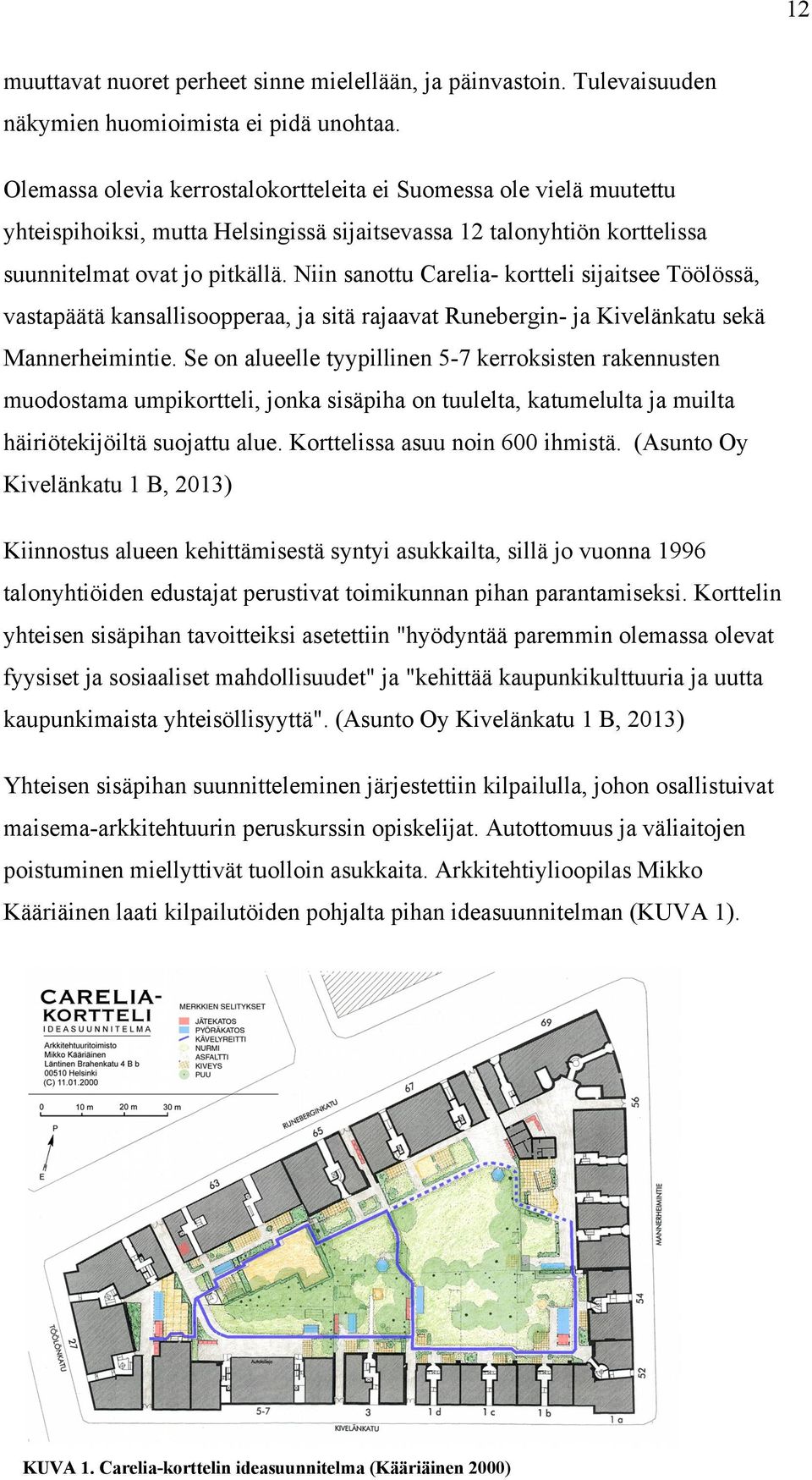 Niin sanottu Carelia- kortteli sijaitsee Töölössä, vastapäätä kansallisoopperaa, ja sitä rajaavat Runebergin- ja Kivelänkatu sekä Mannerheimintie.