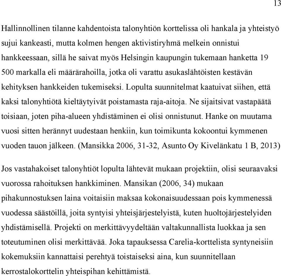 Lopulta suunnitelmat kaatuivat siihen, että kaksi talonyhtiötä kieltäytyivät poistamasta raja-aitoja. Ne sijaitsivat vastapäätä toisiaan, joten piha-alueen yhdistäminen ei olisi onnistunut.