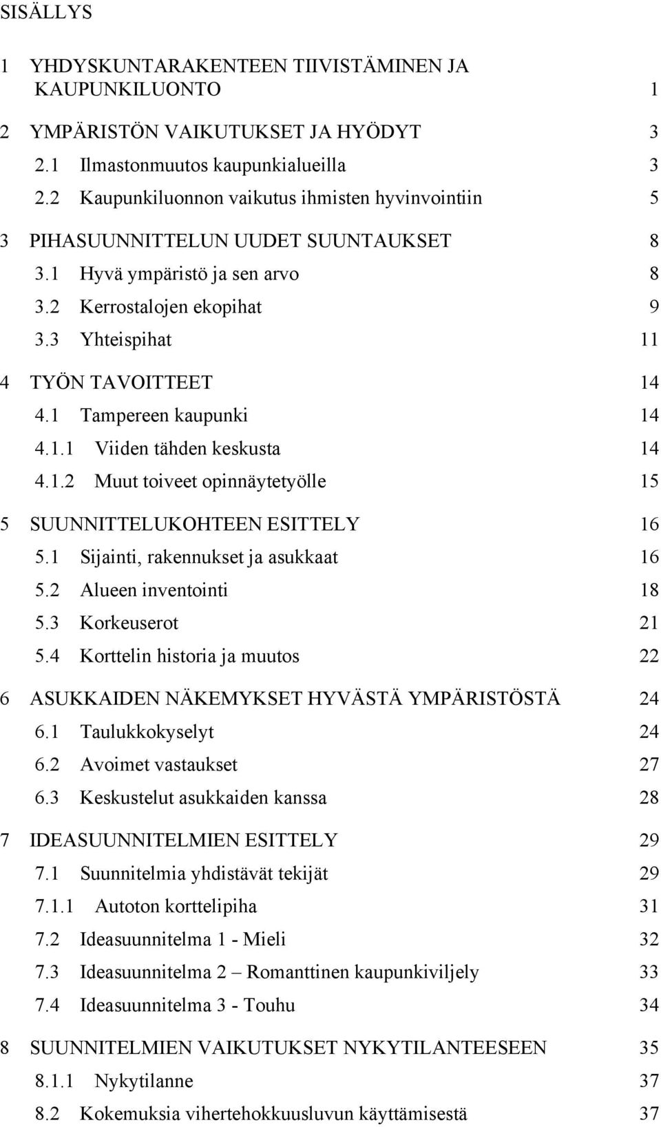 1 Tampereen kaupunki 14 4.1.1 Viiden tähden keskusta 14 4.1.2 Muut toiveet opinnäytetyölle 15 5 SUUNNITTELUKOHTEEN ESITTELY 16 5.1 Sijainti, rakennukset ja asukkaat 16 5.2 Alueen inventointi 18 5.