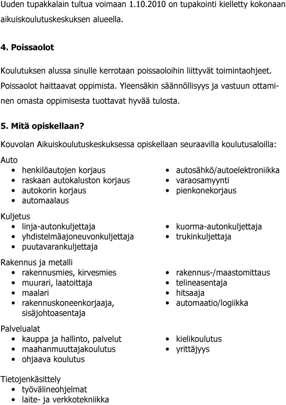 Kouvolan Aikuiskoulutuskeskuksessa opiskellaan seuraavilla koulutusaloilla: Auto henkilöautojen korjaus raskaan autokaluston korjaus autokorin korjaus automaalaus Kuljetus linja-autonkuljettaja