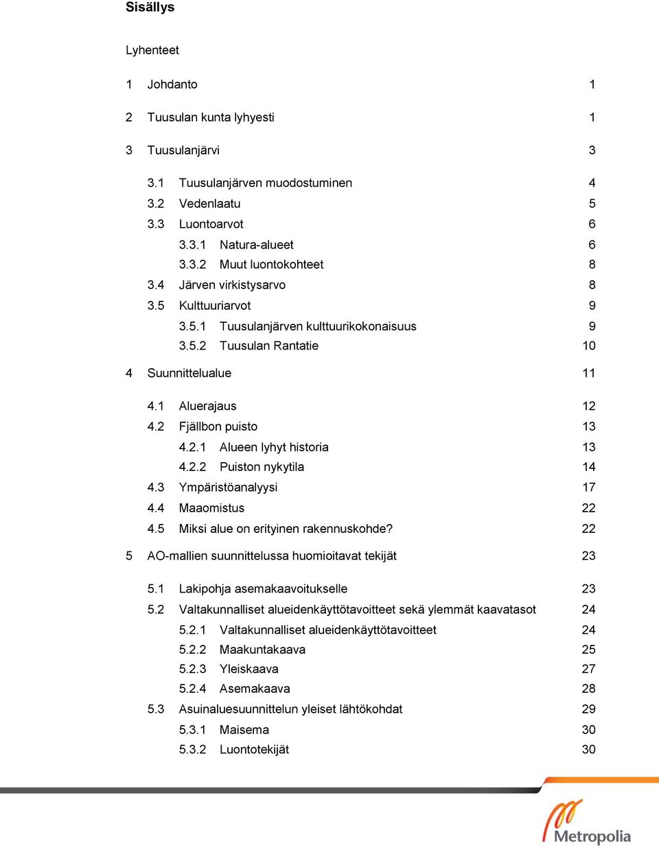 2.2 Puiston nykytila 14 4.3 Ympäristöanalyysi 17 4.4 Maaomistus 22 4.5 Miksi alue on erityinen rakennuskohde? 22 5 AO-mallien suunnittelussa huomioitavat tekijät 23 5.