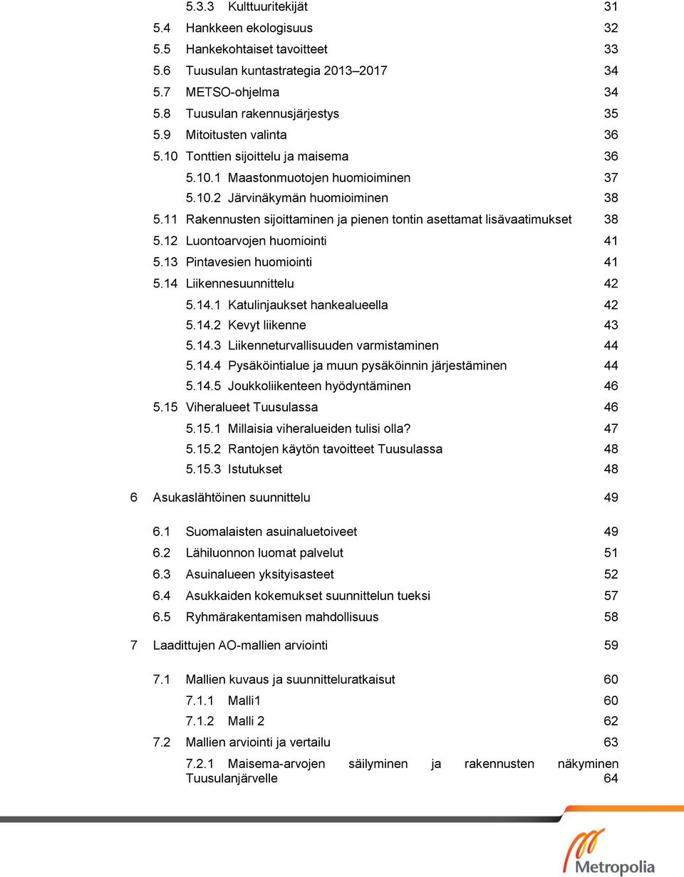 11 Rakennusten sijoittaminen ja pienen tontin asettamat lisävaatimukset 38 5.12 Luontoarvojen huomiointi 41 5.13 Pintavesien huomiointi 41 5.14 Liikennesuunnittelu 42 5.14.1 Katulinjaukset hankealueella 42 5.