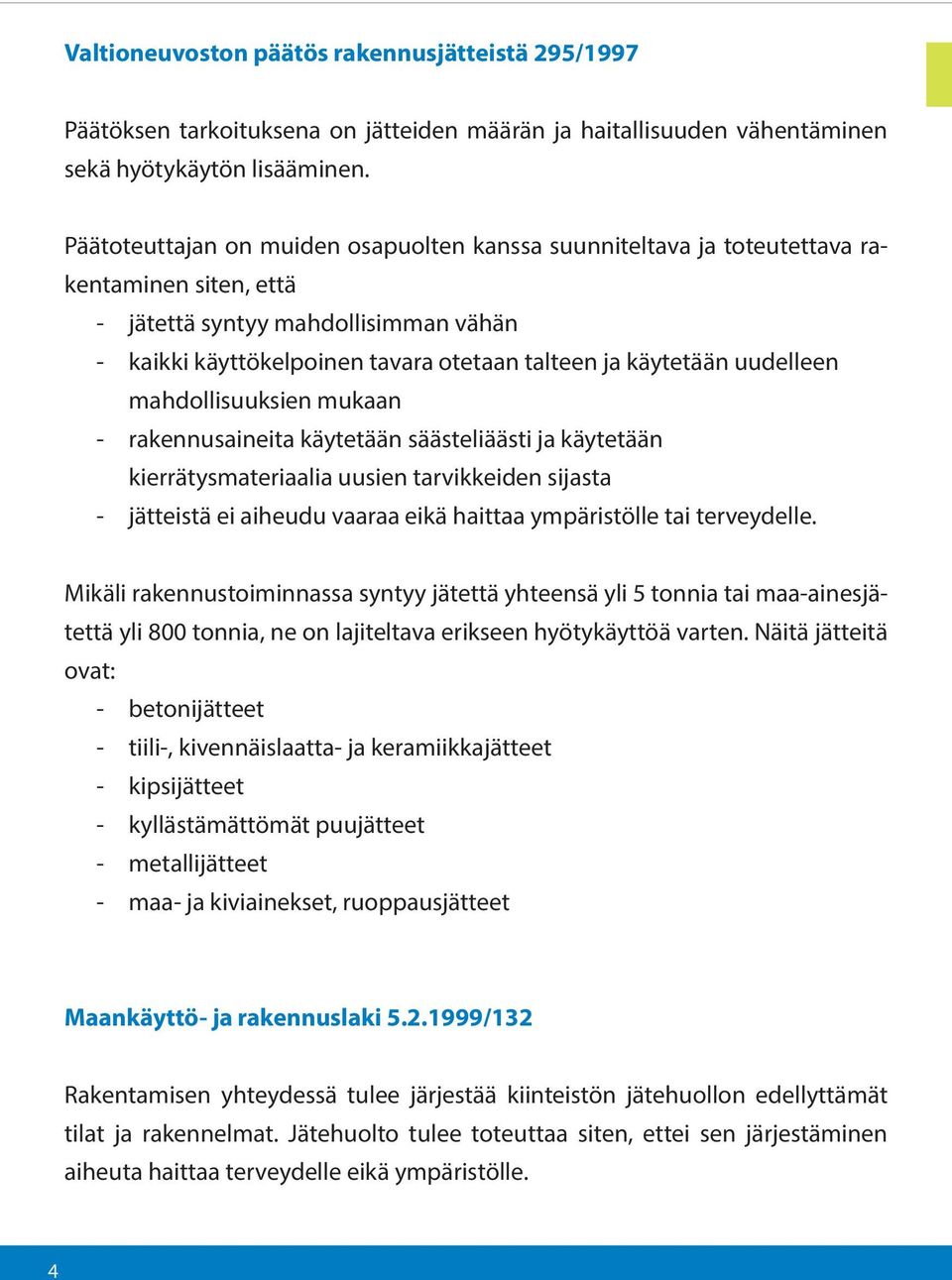 uudelleen mahdollisuuksien mukaan - rakennusaineita käytetään säästeliäästi ja käytetään kierrätysmateriaalia uusien tarvikkeiden sijasta - jätteistä ei aiheudu vaaraa eikä haittaa ympäristölle tai