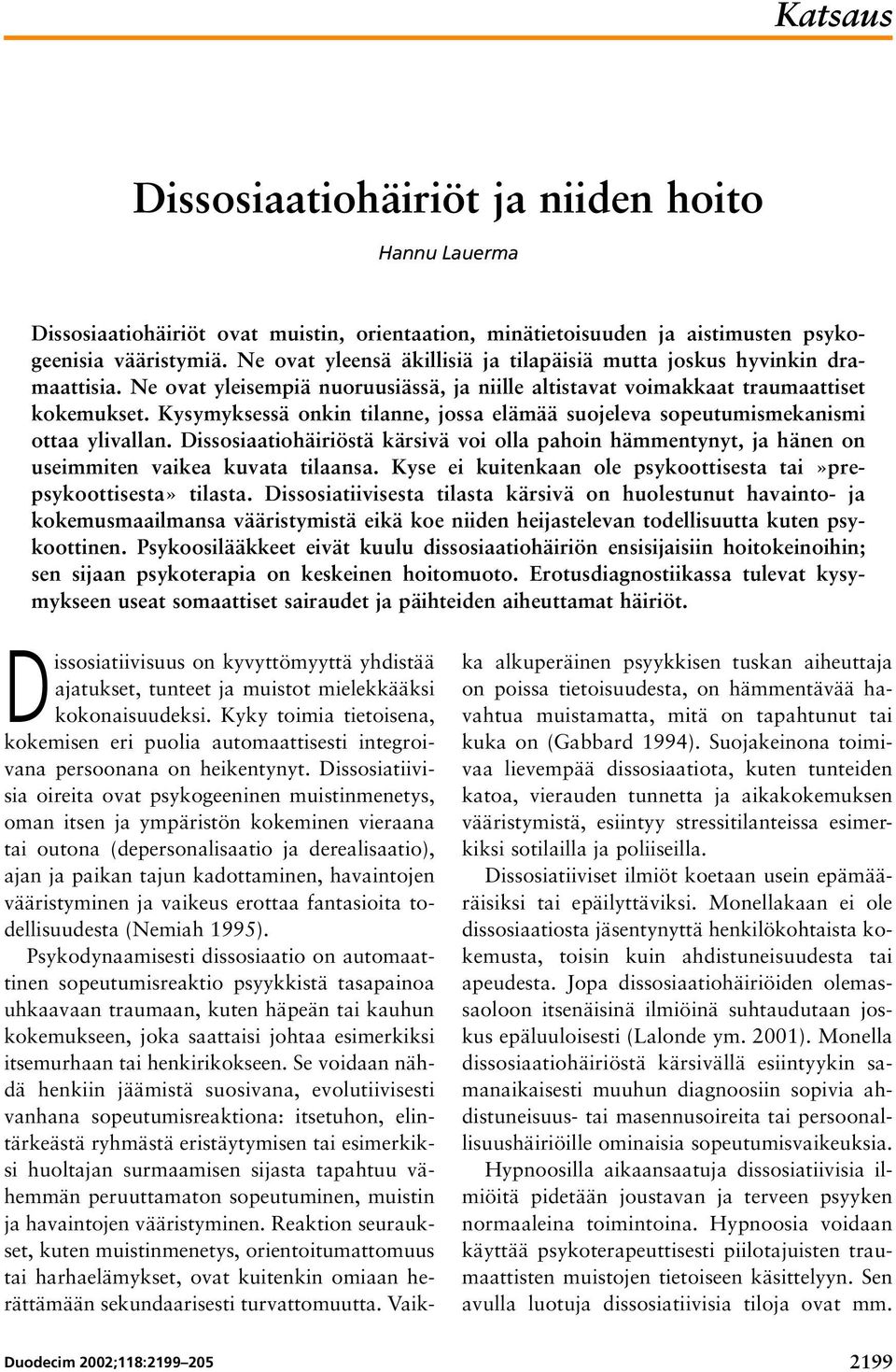 Kysymyksessä onkin tilanne, jossa elämää suojeleva sopeutumismekanismi ottaa ylivallan. Dissosiaatiohäiriöstä kärsivä voi olla pahoin hämmentynyt, ja hänen on useimmiten vaikea kuvata tilaansa.