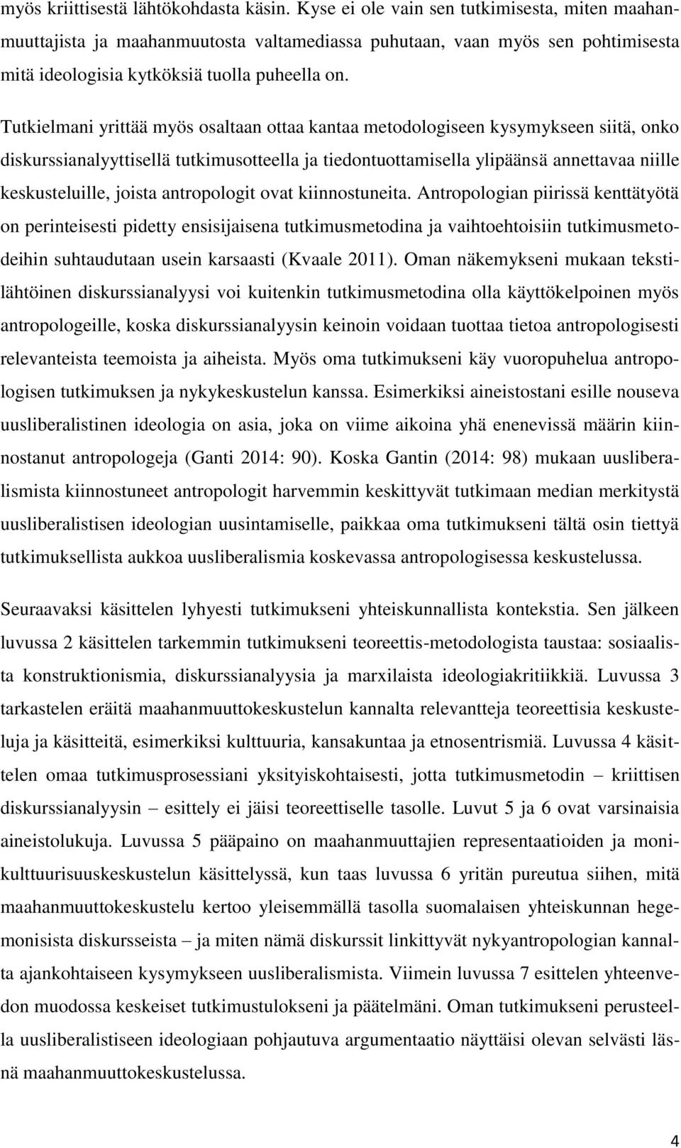 Tutkielmani yrittää myös osaltaan ottaa kantaa metodologiseen kysymykseen siitä, onko diskurssianalyyttisellä tutkimusotteella ja tiedontuottamisella ylipäänsä annettavaa niille keskusteluille,