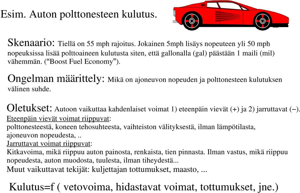 Ongelman määrittely: Mikä on ajoneuvon nopeuden ja polttonesteen kulutuksen välinen suhde. Oletukset: Autoon vaikuttaa kahdenlaiset voimat 1) eteenpäin vievät (+) ja 2) jarruttavat ( ).