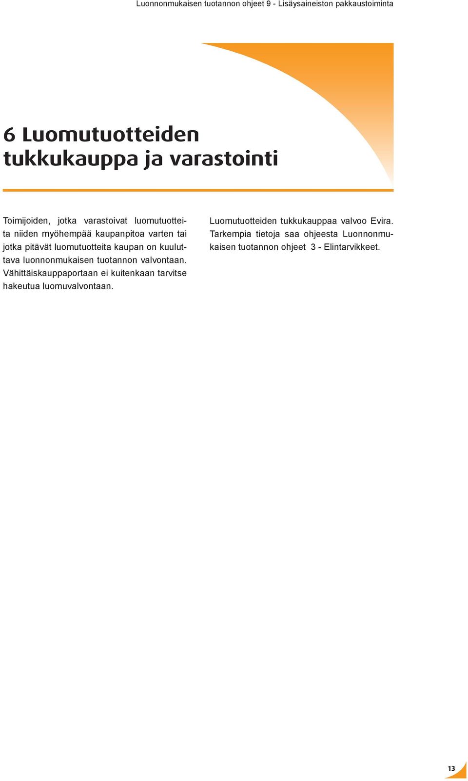 tuotannon valvontaan. Vähittäiskauppaportaan ei kuitenkaan tarvitse hakeutua luomuvalvontaan.