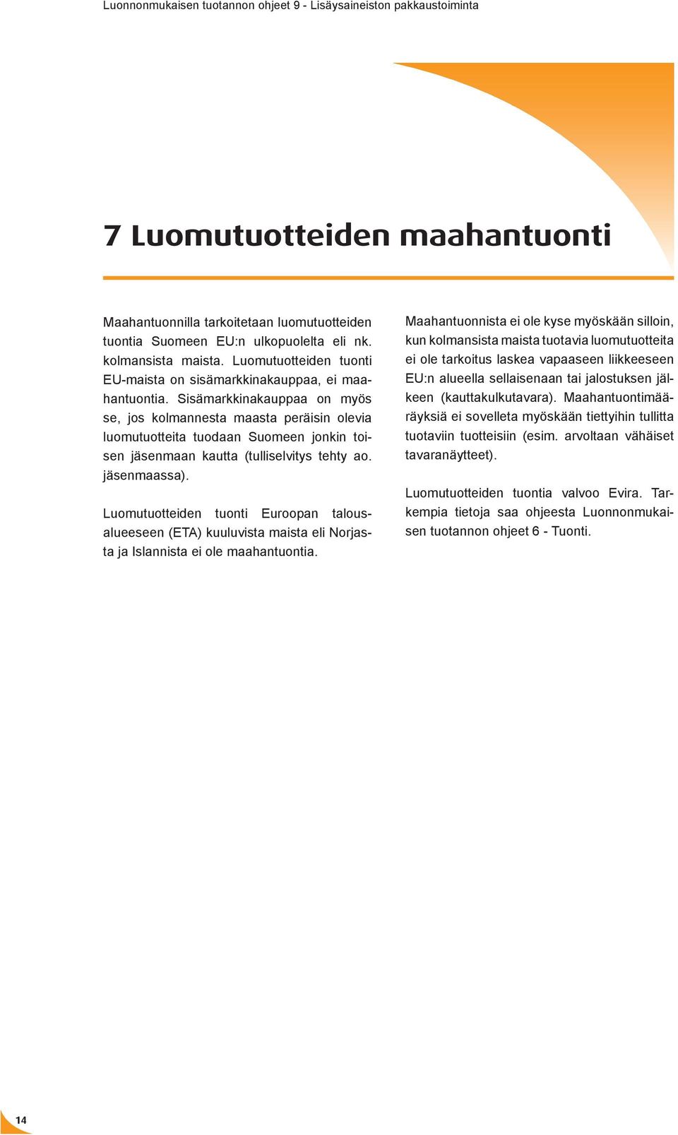 Sisämarkkinakauppaa on myös se, jos kolmannesta maasta peräisin olevia luomutuotteita tuodaan Suomeen jonkin toisen jäsenmaan kautta (tulliselvitys tehty ao. jäsenmaassa).