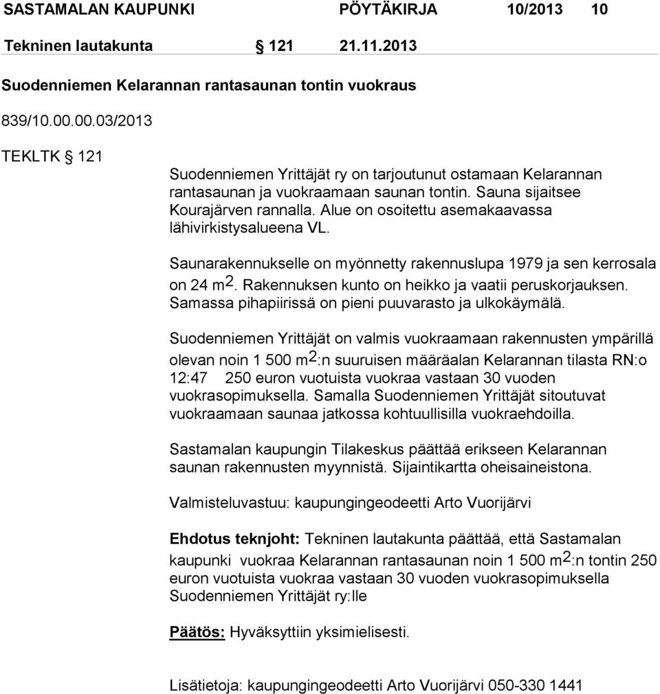 Alue on osoitettu asemakaavassa lähivirkistysalueena VL. Saunarakennukselle on myönnetty rakennuslupa 1979 ja sen kerrosala on 24 m 2. Rakennuksen kunto on heikko ja vaatii peruskorjauksen.