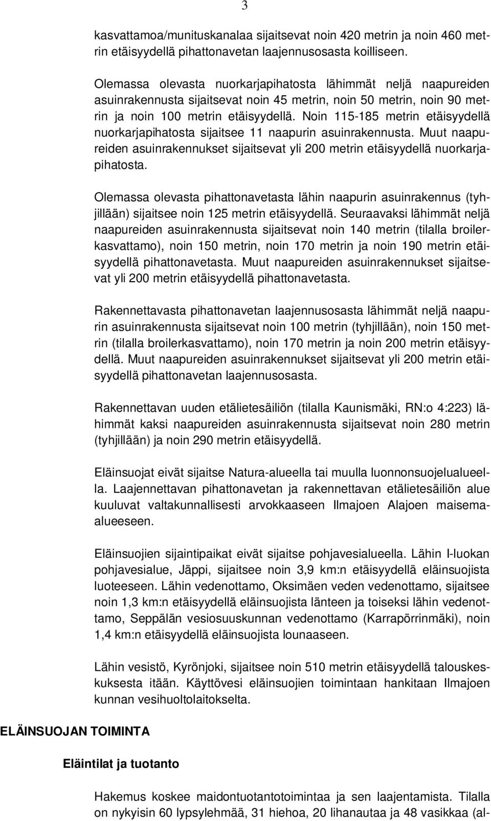 Noin 115-185 metrin etäisyydellä nuorkarjapihatosta sijaitsee 11 naapurin asuinrakennusta. Muut naapureiden asuinrakennukset sijaitsevat yli 200 metrin etäisyydellä nuorkarjapihatosta.