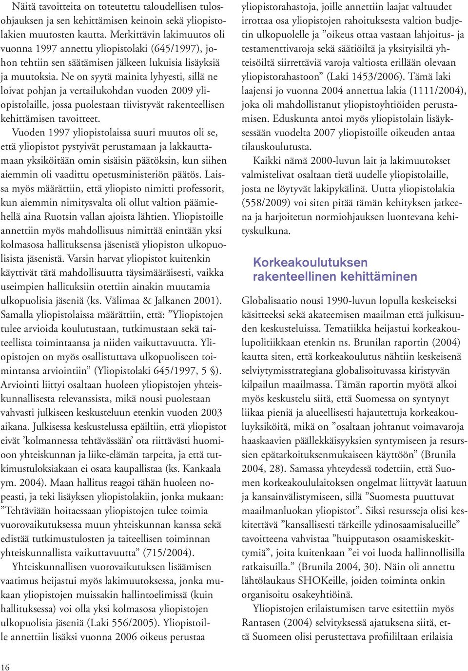 Ne on syytä mainita lyhyesti, sillä ne loivat pohjan ja vertailukohdan vuoden 2009 yliopistolaille, jossa puolestaan tiivistyvät rakenteellisen kehittämisen tavoitteet.