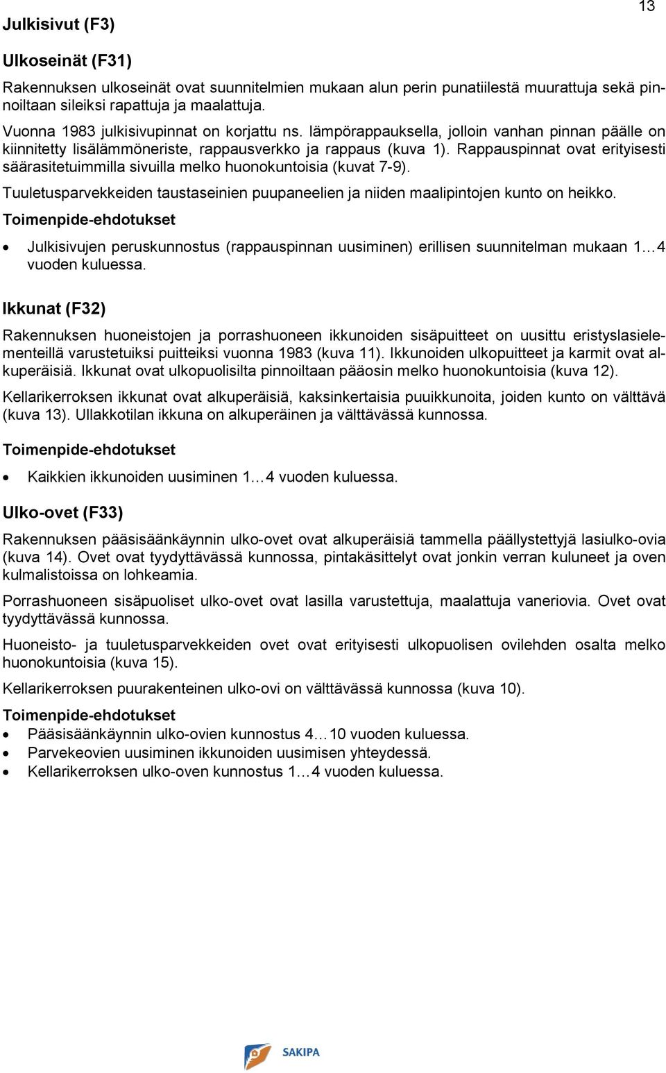 Rappauspinnat ovat erityisesti säärasitetuimmilla sivuilla melko huonokuntoisia (kuvat 7-9). Tuuletusparvekkeiden taustaseinien puupaneelien ja niiden maalipintojen kunto on heikko.