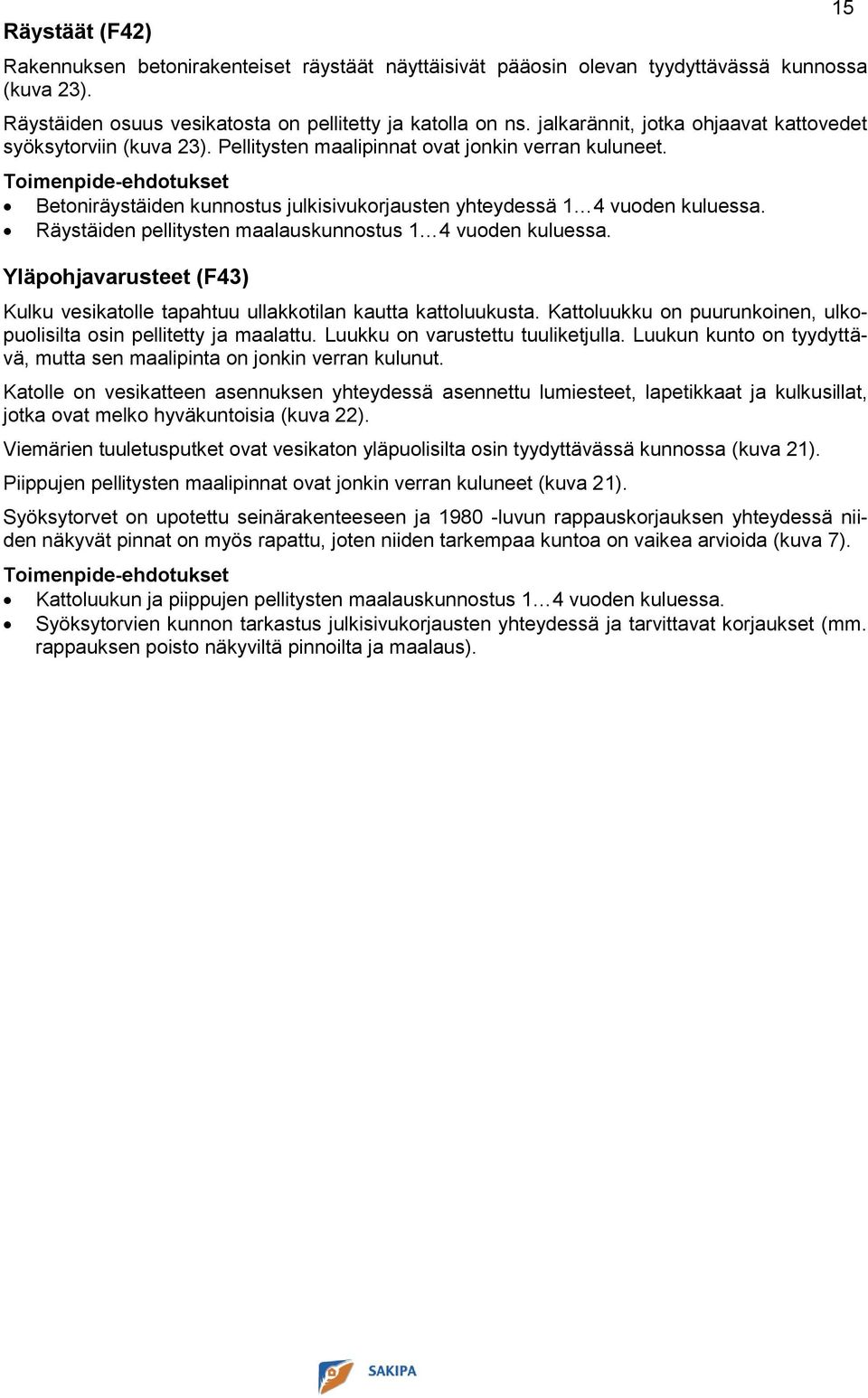 Räystäiden pellitysten maalauskunnostus 1 4 vuoden kuluessa. Yläpohjavarusteet (F43) Kulku vesikatolle tapahtuu ullakkotilan kautta kattoluukusta.