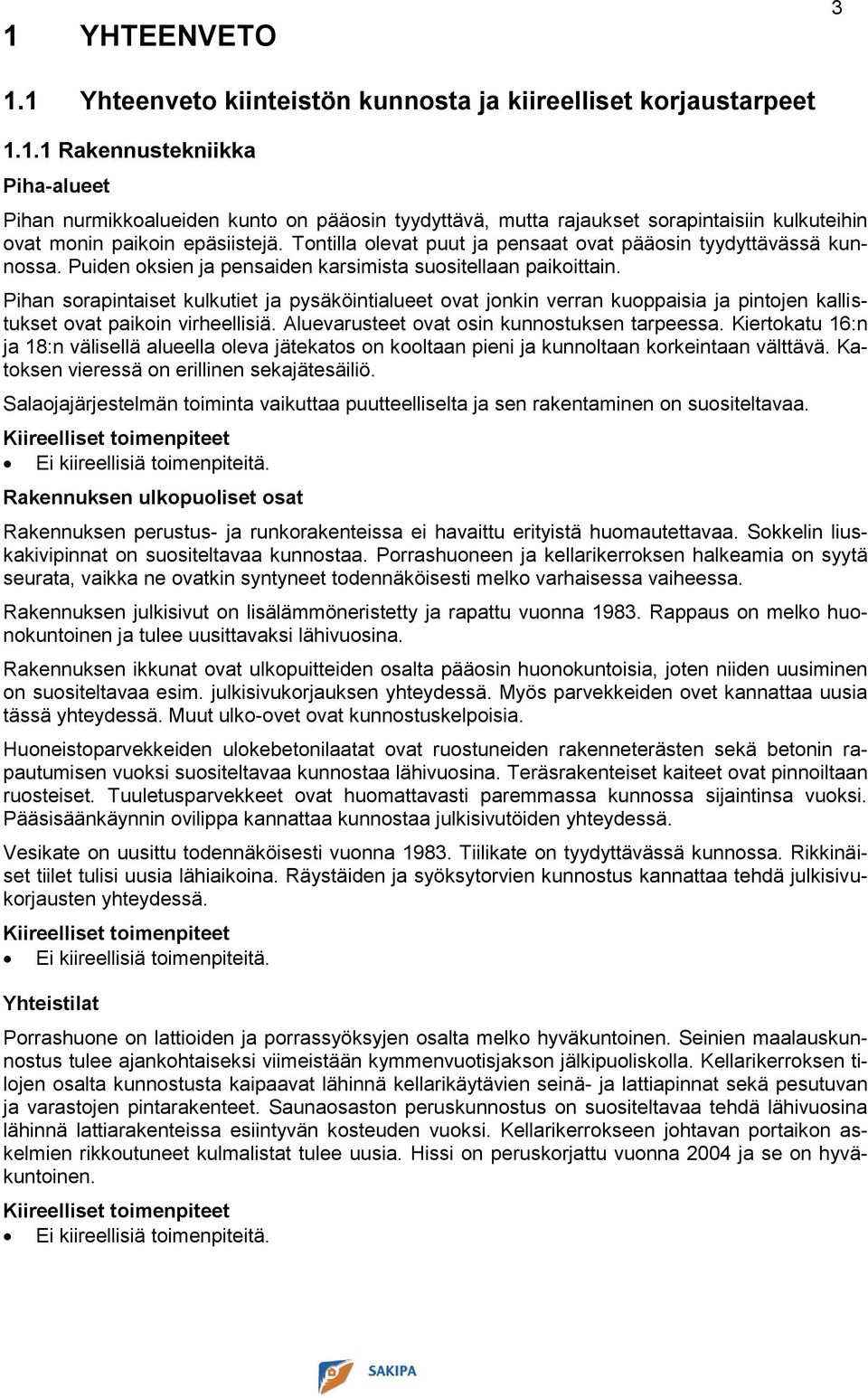 Pihan sorapintaiset kulkutiet ja pysäköintialueet ovat jonkin verran kuoppaisia ja pintojen kallistukset ovat paikoin virheellisiä. Aluevarusteet ovat osin kunnostuksen tarpeessa.