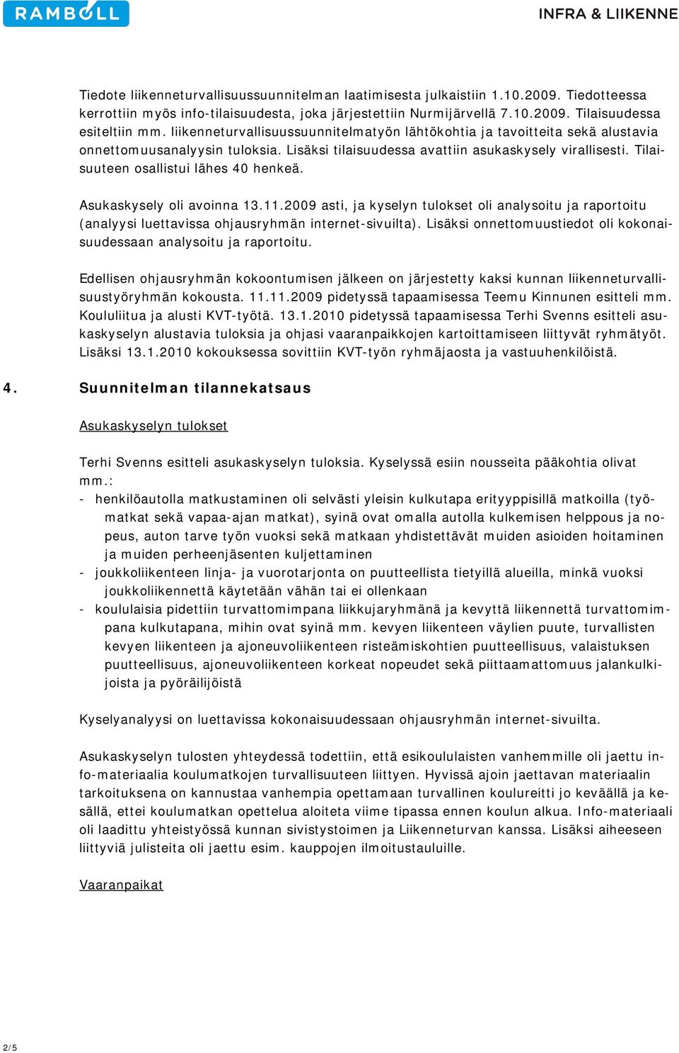 Tilaisuuteen osallistui lähes 40 henkeä. Asukaskysely oli avoinna 13.11.2009 asti, ja kyselyn tulokset oli analysoitu ja raportoitu (analyysi luettavissa ohjausryhmän internet-sivuilta).