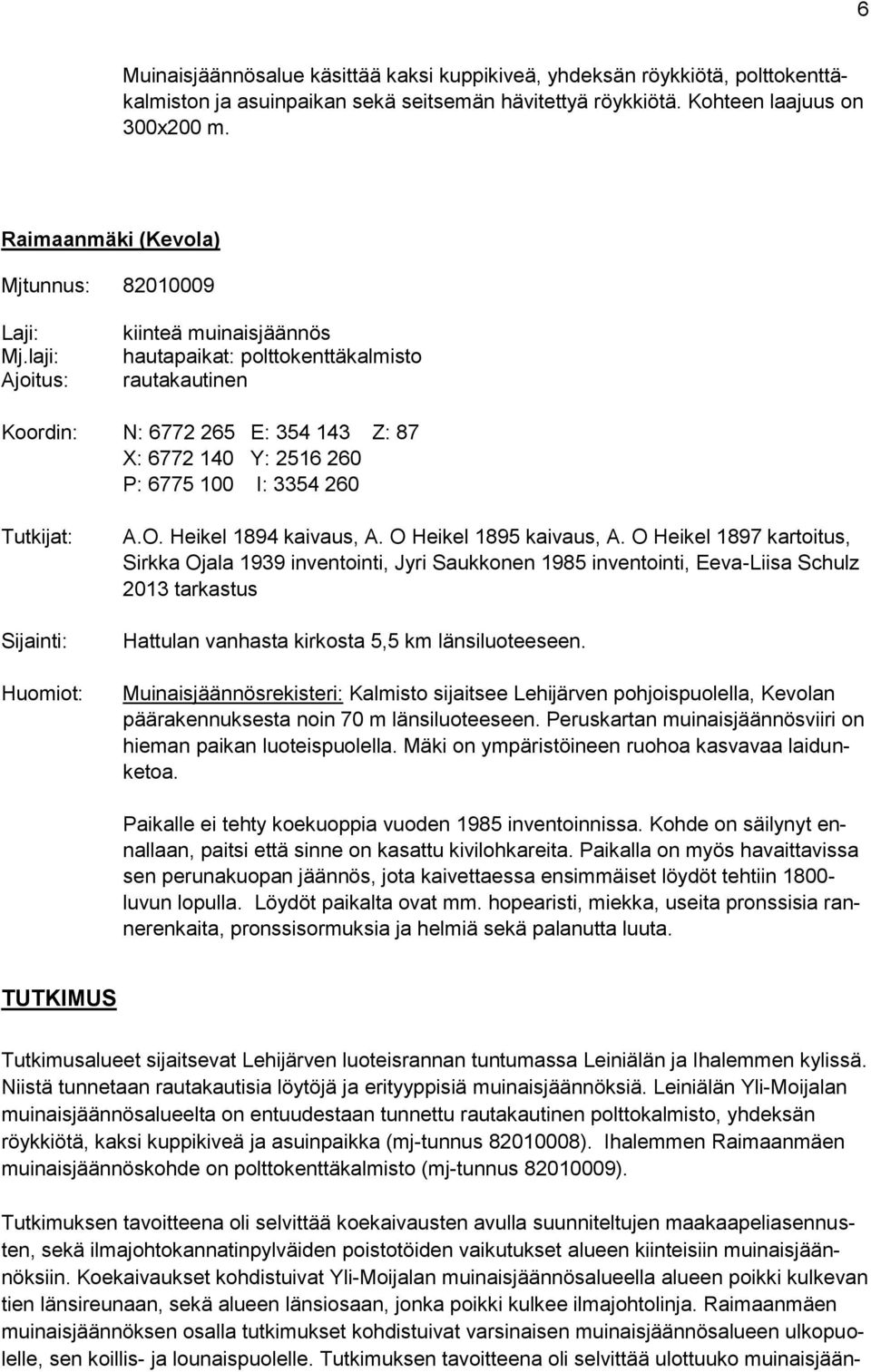 laji: Ajoitus: kiinteä muinaisjäännös hautapaikat: polttokenttäkalmisto rautakautinen Koordin: N: 6772 265 E: 354 143 Z: 87 X: 6772 140 Y: 2516 260 P: 6775 100 I: 3354 260 Tutkijat: Sijainti: