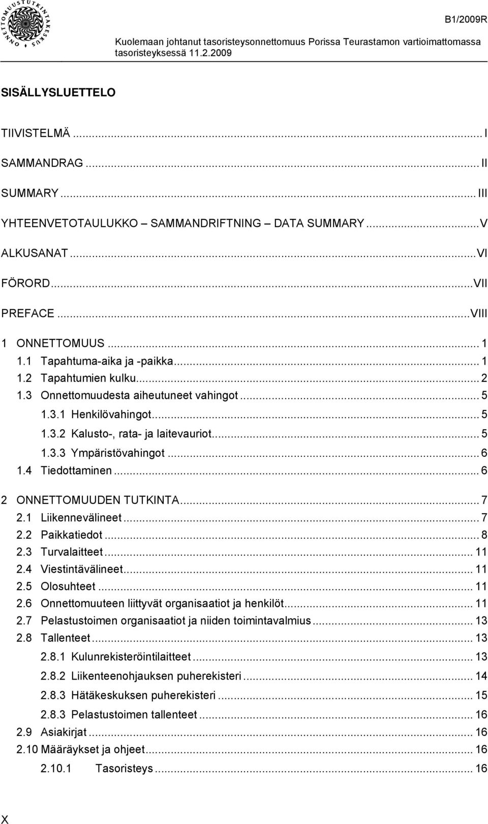 .. 6 1.4 Tiedottaminen... 6 2 ONNETTOMUUDEN TUTKINTA... 7 2.1 Liikennevälineet... 7 2.2 Paikkatiedot... 8 2.3 Turvalaitteet... 11 2.4 Viestintävälineet... 11 2.5 Olosuhteet... 11 2.6 Onnettomuuteen liittyvät organisaatiot ja henkilöt.