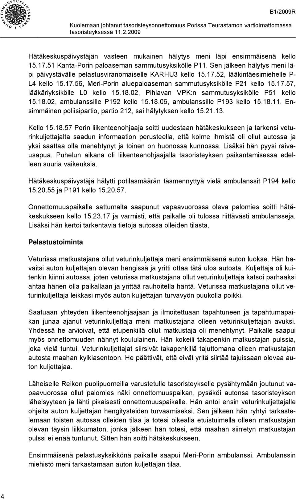 18.02, Pihlavan VPK:n sammutusyksikölle P51 kello 15.18.02, ambulanssille P192 kello 15.18.06, ambulanssille P193 kello 15.18.11. Ensimmäinen poliisipartio, partio 212, sai hälytyksen kello 15.21.13.