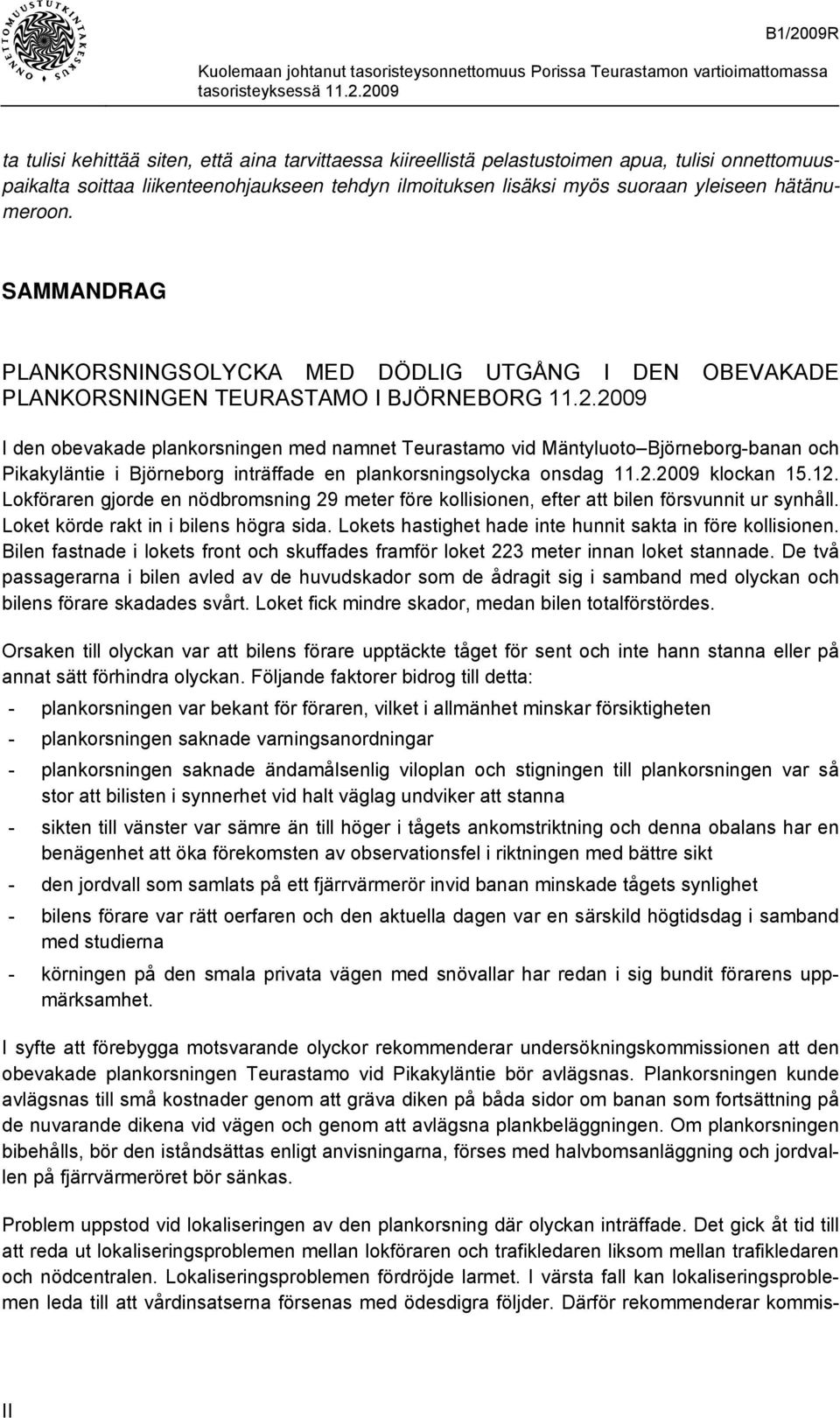 2009 I den obevakade plankorsningen med namnet Teurastamo vid Mäntyluoto Björneborg-banan och Pikakyläntie i Björneborg inträffade en plankorsningsolycka onsdag 11.2.2009 klockan 15.12.