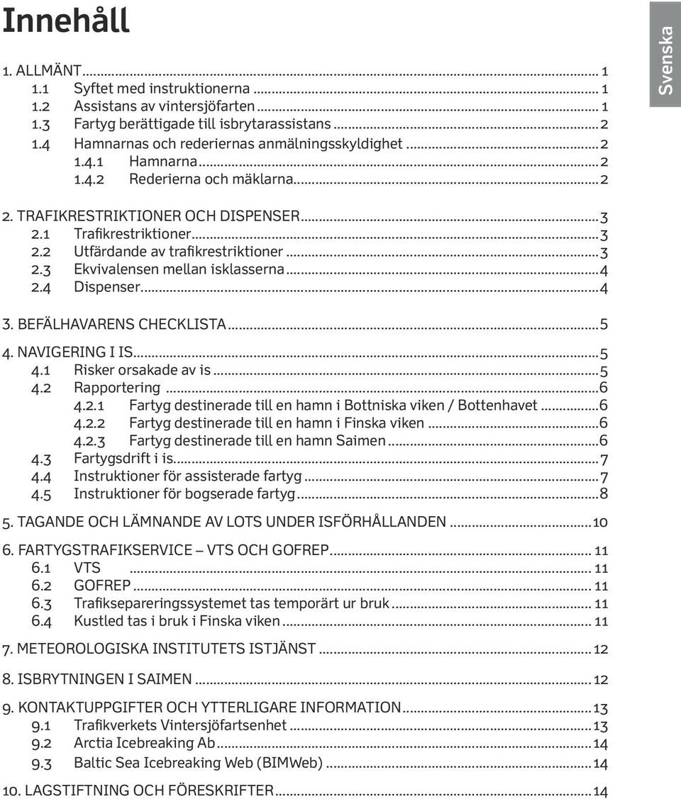 ..4 2.4 Dispenser...4 3. Befälhavarens checklista...5 4. NAVIGERING I IS...5 4.1 Risker orsakade av is...5 4.2 Rapportering...6 4.2.1 Fartyg destinerade till en hamn i Bottniska viken / Bottenhavet.